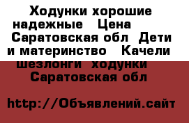Ходунки хорошие надежные › Цена ­ 700 - Саратовская обл. Дети и материнство » Качели, шезлонги, ходунки   . Саратовская обл.
